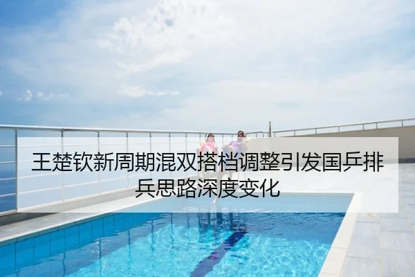 王楚钦新周期混双搭档调整引发国乒排兵思路深度变化