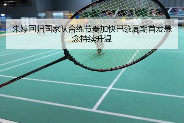 朱婷回归国家队合练节奏加快巴黎周期首发悬念持续升温
